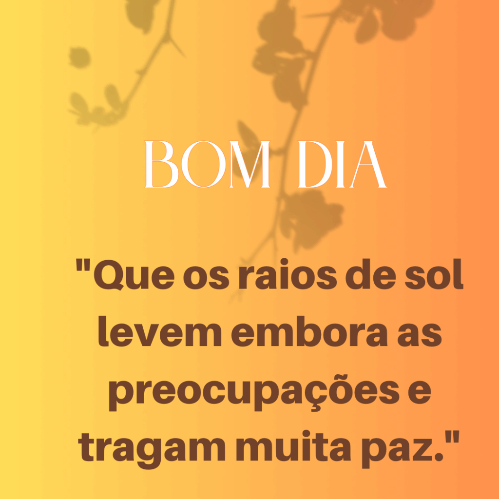 
Bom Dia!
“Que os raios de sol levem embora as preocupações e tragam muita paz.”
