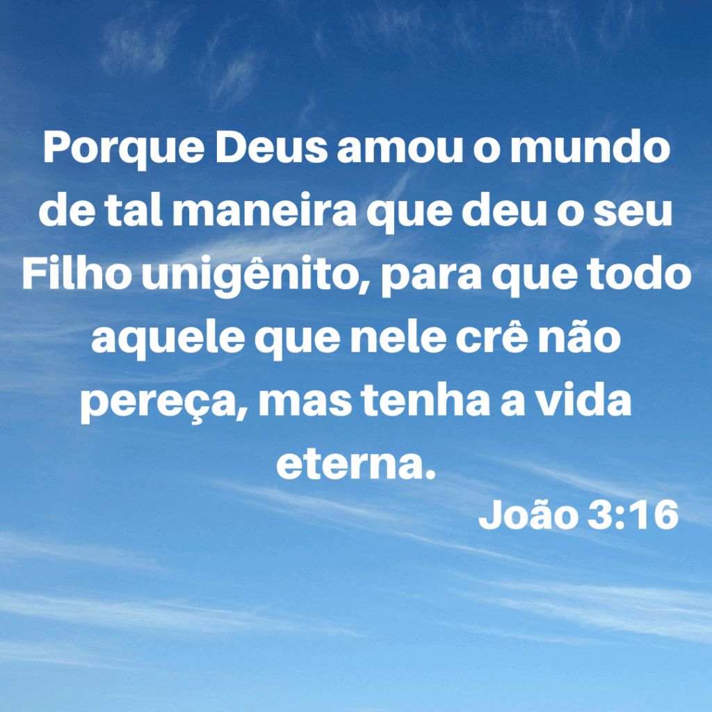 10.	Porque Deus amou o mundo de tal maneira que deu o seu Filho unigênito, para que todo aquele que nele crê não pereça, mas tenha a vida eterna.